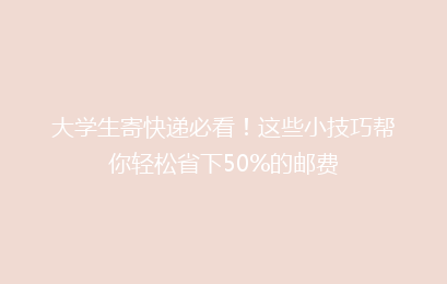 大学生寄快递必看！这些小技巧帮你轻松省下50%的邮费
