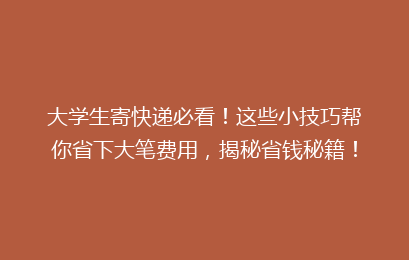 大学生寄快递必看！这些小技巧帮你省下大笔费用，揭秘省钱秘籍！