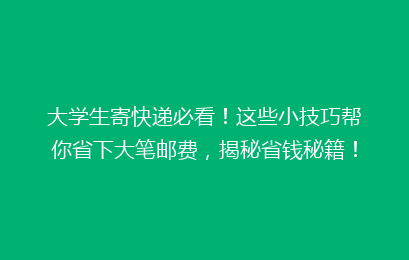 大学生寄快递必看！这些小技巧帮你省下大笔邮费，揭秘省钱秘籍！