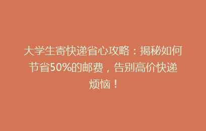 大学生寄快递省心攻略:揭秘如何节省50%的邮费,告别高价快递烦恼!