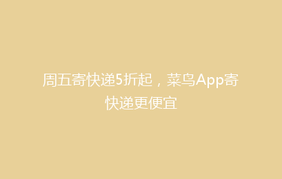 周五寄快递5折起，菜鸟App寄快递更便宜