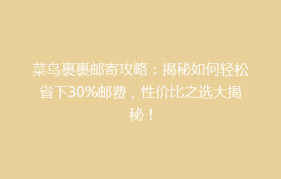 菜鸟裹裹邮寄攻略:揭秘如何轻松省下30%邮费,性价比之选大揭秘!