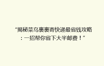 “揭秘菜鸟裹裹寄快递最省钱攻略：一招帮你省下大半邮费！”