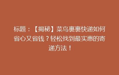 标题：【揭秘】菜鸟裹裹快递如何省心又省钱？轻松找到最实惠的寄递方法！