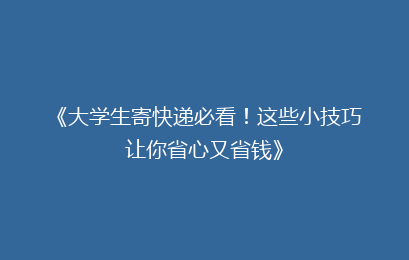 《大学生寄快递必看！这些小技巧让你省心又省钱》