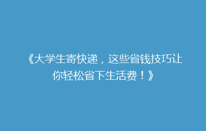 《大学生寄快递，这些省钱技巧让你轻松省下生活费！》