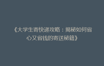 《大学生寄快递攻略:揭秘如何省心又省钱的寄送秘籍》
