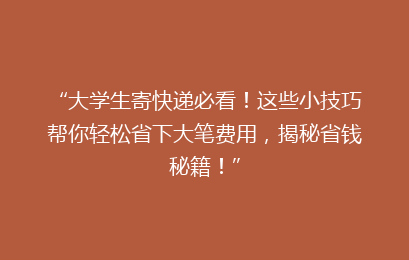 “大学生寄快递必看！这些小技巧帮你轻松省下大笔费用，揭秘省钱秘籍！”