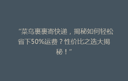 “菜鸟裹裹寄快递，揭秘如何轻松省下50%运费？性价比之选大揭秘！”