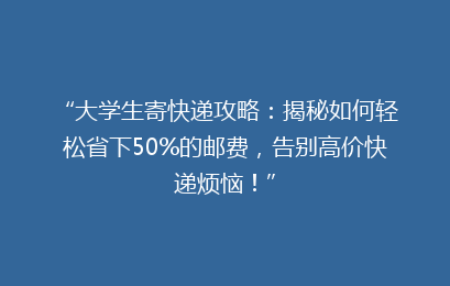 “大学生寄快递攻略：揭秘如何轻松省下50%的邮费，告别高价快递烦恼！”