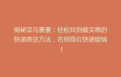 揭秘菜鸟裹裹：轻松找到最实惠的快递寄送方法，告别高价快递烦恼！
