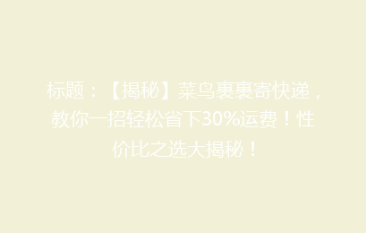 标题:【揭秘】菜鸟裹裹寄快递,教你一招轻松省下30%运费!性价比之选大揭秘!