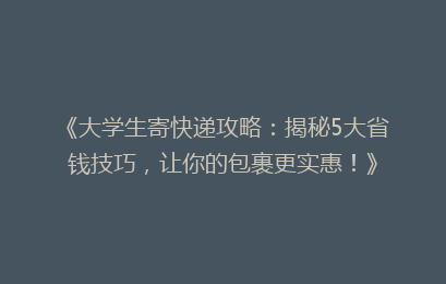 《大学生寄快递攻略：揭秘5大省钱技巧，让你的包裹更实惠！》