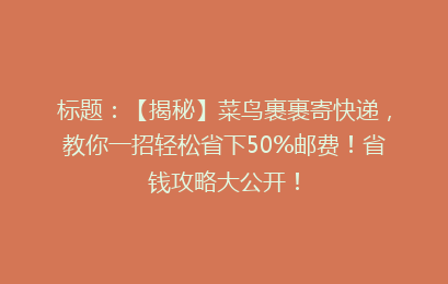 标题：【揭秘】菜鸟裹裹寄快递，教你一招轻松省下50%邮费！省钱攻略大公开！
