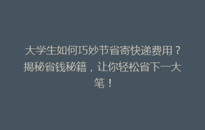 大学生如何巧妙节省寄快递费用?揭秘省钱秘籍,让你轻松省下一大笔!