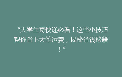 “大学生寄快递必看！这些小技巧帮你省下大笔运费，揭秘省钱秘籍！”