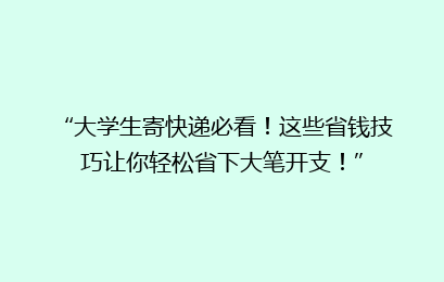 “大学生寄快递必看！这些省钱技巧让你轻松省下大笔开支！”