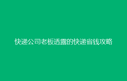快递公司老板透露的快递省钱攻略