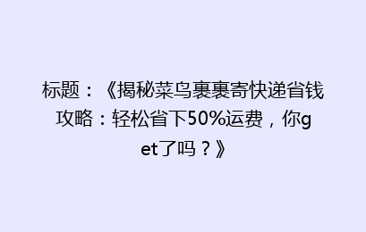 标题：《揭秘菜鸟裹裹寄快递省钱攻略：轻松省下50%运费，你get了吗？》