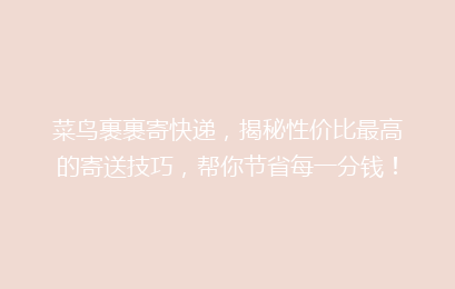 菜鸟裹裹寄快递，揭秘性价比最高的寄送技巧，帮你节省每一分钱！