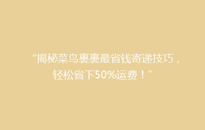 “揭秘菜鸟裹裹最省钱寄递技巧，轻松省下50%运费！”