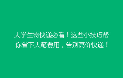 大学生寄快递必看!这些小技巧帮你省下大笔费用,告别高价快递!