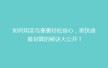如何用菜鸟裹裹轻松省心，寄快递最划算的秘诀大公开！