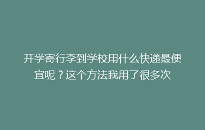 开学寄行李到学校用什么快递最便宜呢？这个方法我用了很多次