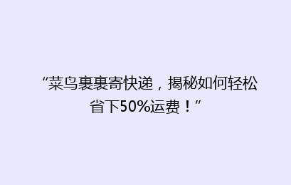 “菜鸟裹裹寄快递，揭秘如何轻松省下50%运费！”