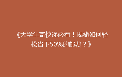 《大学生寄快递必看!揭秘如何轻松省下50%的邮费?》