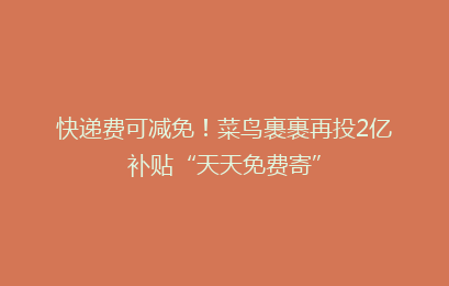 快递费可减免!菜鸟裹裹再投2亿补贴“天天免费寄”