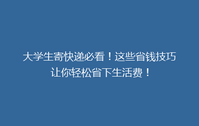 大学生寄快递必看!这些省钱技巧让你轻松省下生活费!