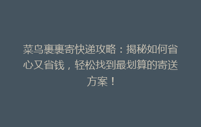 菜鸟裹裹寄快递攻略：揭秘如何省心又省钱，轻松找到最划算的寄送方案！