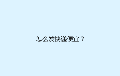 怎么发快递便宜？