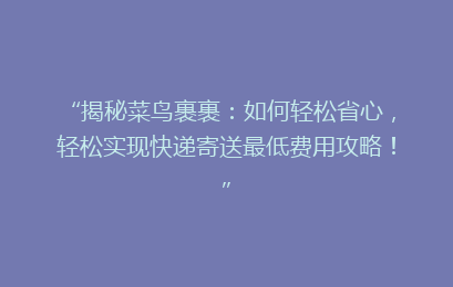 “揭秘菜鸟裹裹:如何轻松省心,轻松实现快递寄送最低费用攻略!”