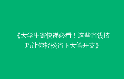 《大学生寄快递必看！这些省钱技巧让你轻松省下大笔开支》