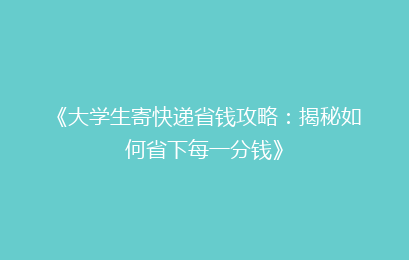 《大学生寄快递省钱攻略:揭秘如何省下每一分钱》