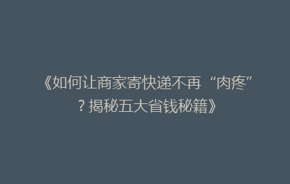 《如何让商家寄快递不再“肉疼”？揭秘五大省钱秘籍》