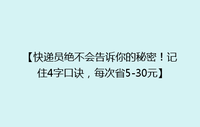 【快递员绝不会告诉你的秘密！记住4字口诀，每次省5-30元】