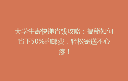 大学生寄快递省钱攻略:揭秘如何省下50%的邮费,轻松寄送不心疼!