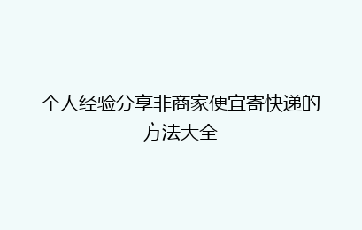 个人经验分享非商家便宜寄快递的方法大全