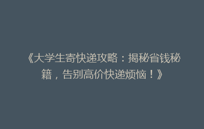 《大学生寄快递攻略：揭秘省钱秘籍，告别高价快递烦恼！》
