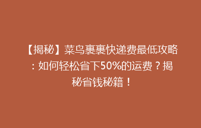 【揭秘】菜鸟裹裹快递费最低攻略：如何轻松省下50%的运费？揭秘省钱秘籍！
