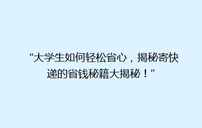 “大学生如何轻松省心,揭秘寄快递的省钱秘籍大揭秘!”