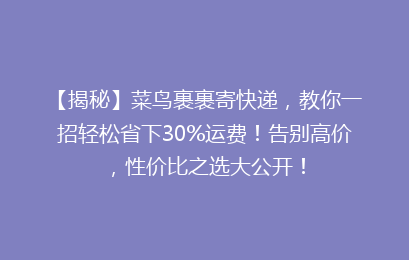 【揭秘】菜鸟裹裹寄快递，教你一招轻松省下30%运费！告别高价，性价比之选大公开！