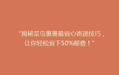 “揭秘菜鸟裹裹最省心寄递技巧，让你轻松省下50%邮费！”