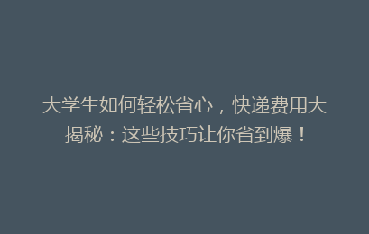大学生如何轻松省心，快递费用大揭秘：这些技巧让你省到爆！