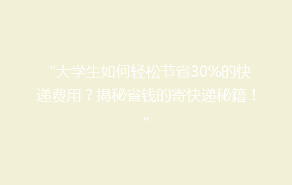 “大学生如何轻松节省30%的快递费用？揭秘省钱的寄快递秘籍！”