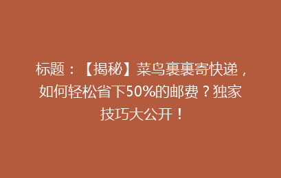 标题:【揭秘】菜鸟裹裹寄快递,如何轻松省下50%的邮费?独家技巧大公开!