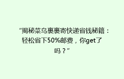 “揭秘菜鸟裹裹寄快递省钱秘籍：轻松省下50%邮费，你get了吗？”